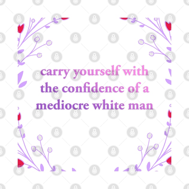 Carry yourself with the Confidence of a Mediocre White Man by akastardust