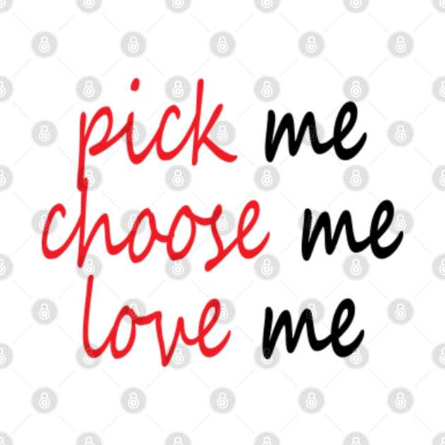 pick me choose me love me Pick Me Choose Me Love Me TShirt TeePublic