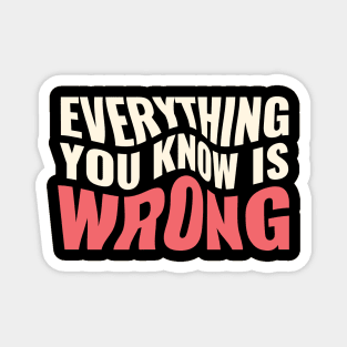 Everything You Know Is Wrong. Mind-Bending Quote. Warped Light Text. Magnet