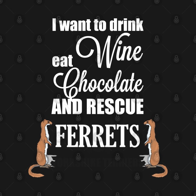 Ferret - I Want To Drink Wine Eat Chocolate And Rescue Ferrets by Kudostees