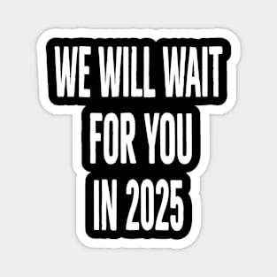 we will wait for you in 2025 Magnet