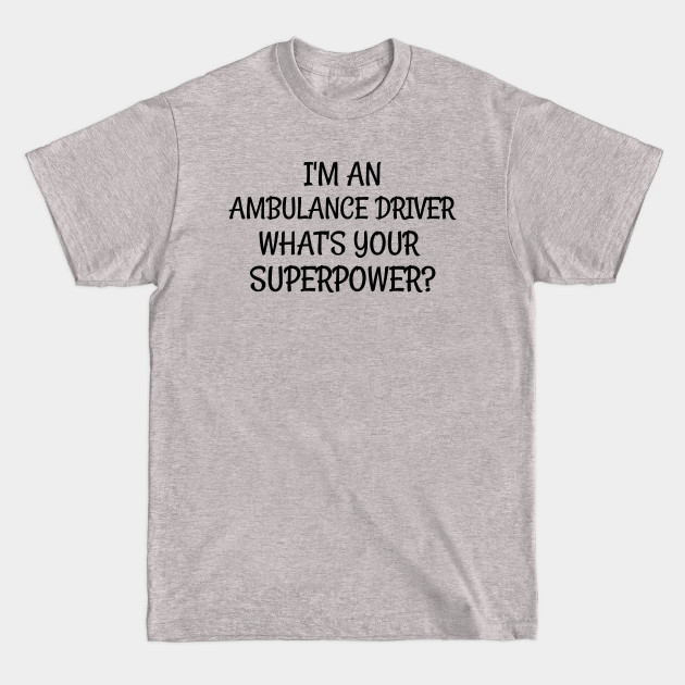 Disover I'm an Ambulance Driver, What is Your Superpower? - Im An Ambulance Driver Superpower - T-Shirt