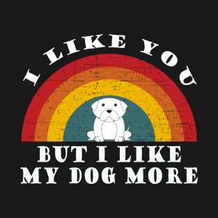 I like you but I like my dog more T-Shirt