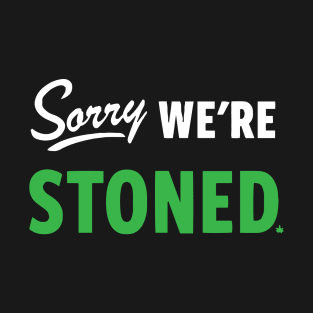 Sorry, We're Stoned v2 T-Shirt