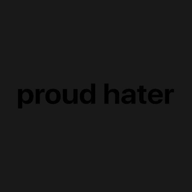 Proud Hater (black text) by Tony Rey's Awesome Sauce Shirts