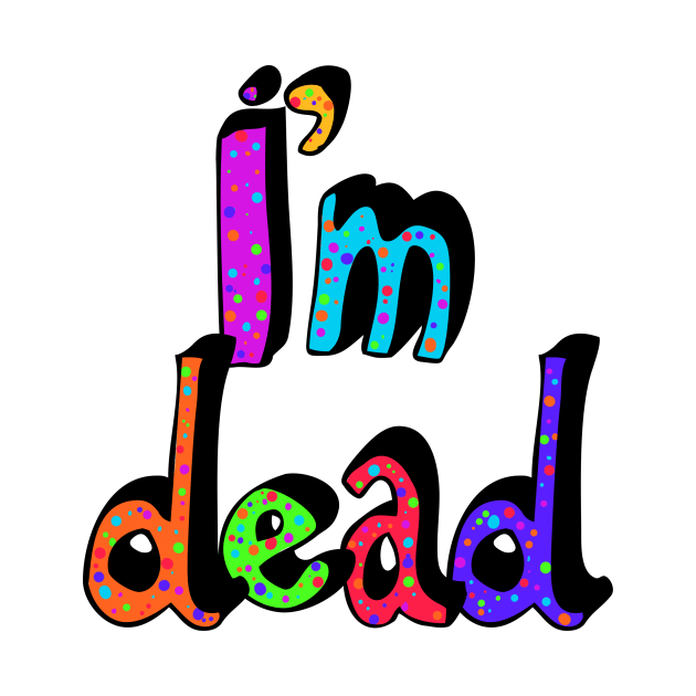 I’m Dead in Rainbow Colors by MamaODea