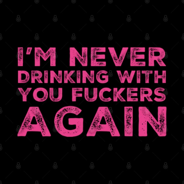 I'm never drinking with you fuckers again. A great design for those who's friends lead them astray and are a bad influence. by That Cheeky Tee