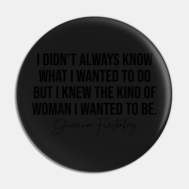 I Didn't Always Know What I Wanted To Do But I Knew The Kind Of Woman I Wanted To Be Diane Von Furstenburg Fashion Designer Quote Pin by Asilynn