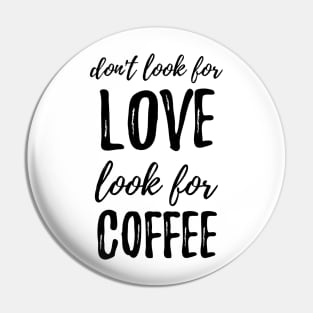 Don't Look For Love Look For Coffee Pin