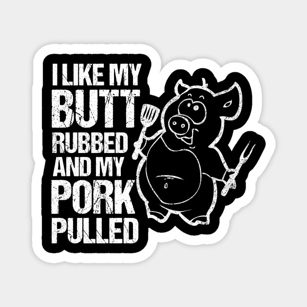 I Like My Butt Rubbed & My Pork Pulled! - Bbq - Magnet | TeePublic