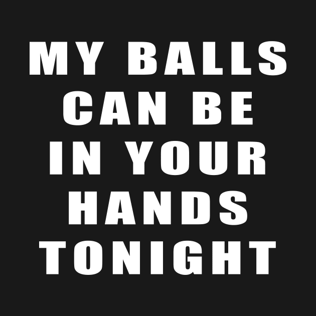 MY BALLS CAN BE IN YOUR HANDS TONIGHT by TheCosmicTradingPost