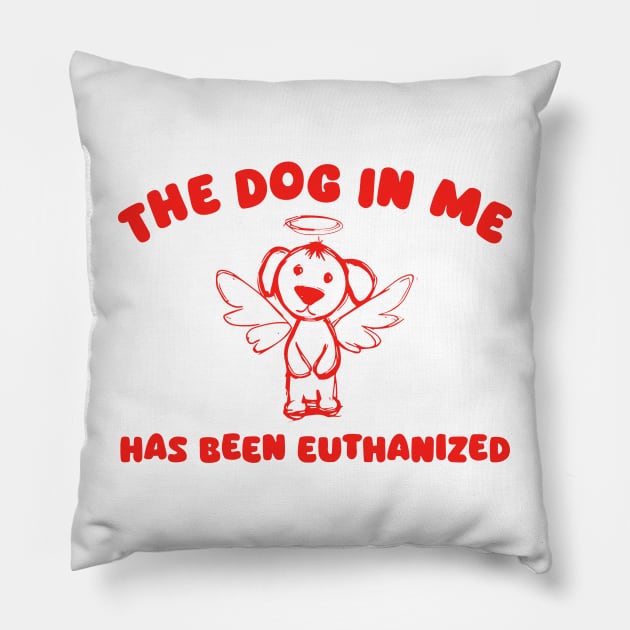 The Dog In Me Has Been Euthanized Pillow by KC Crafts & Creations