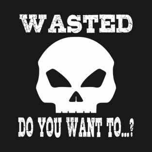 Wasted. Do you want to...? T-Shirt