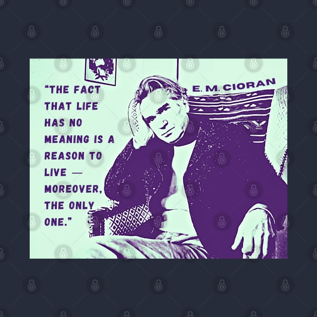 Emil Cioran portrait and quote: The fact that life has no meaning is a reason to live - moreover, the only one. by artbleed