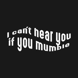 I can't hear you if you mumble, deaf people T-Shirt