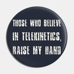 Those who believe in telekinetics, raise my hand Pin
