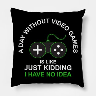 A Day Without Video Games Is Like Just Kidding I have No Idea Pillow