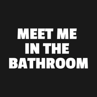 MEET ME IN THE BATHROOM T-Shirt