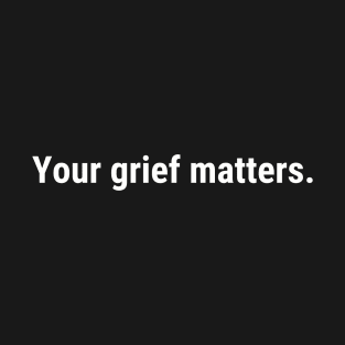 Your Grief Matters (white text) T-Shirt