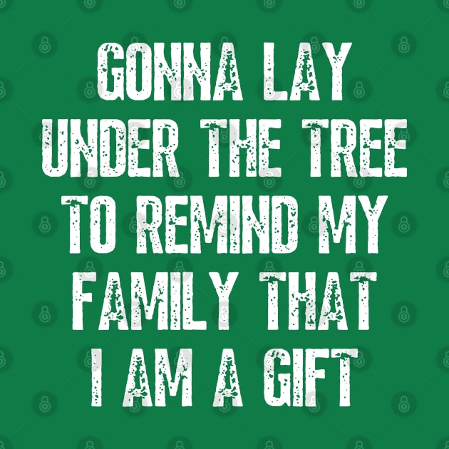 Gonna Lay Under The Tree To Remind My Family That I Am A Gift - Funny Christmas Gift by Arts-lf