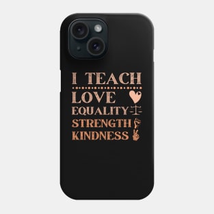 I Teach Love Equality Strength Kindness Phone Case