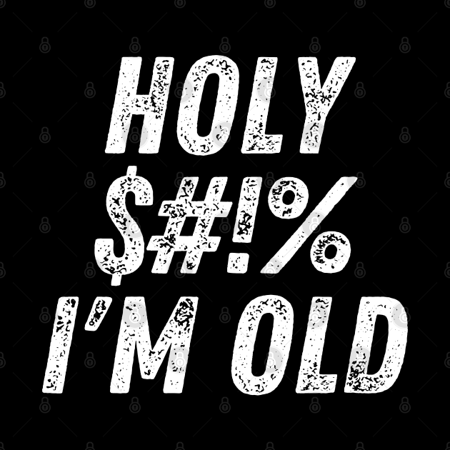 Holy $#!% I'm Old. Holy Shit I'm Old. Funny Old Age Birthday Saying. White by That Cheeky Tee