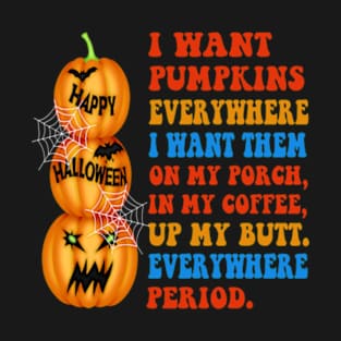 I Want Pumpkins Everywhere I Want Them On My Porch Halloween Gift T-Shirt
