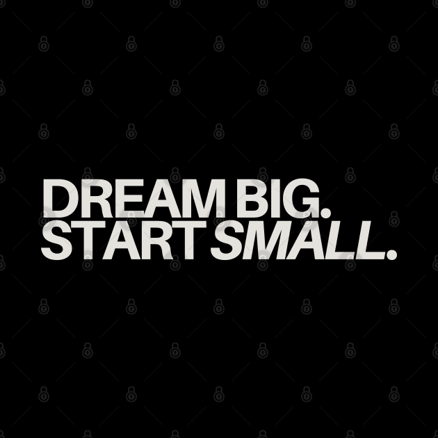 "Dream Big, Start Small." Text by InspiraPrints