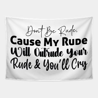 Don’t be rude cause my rude will outrude your rude and and you’ll cry Tapestry