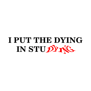 i put the dying in studying text T-Shirt