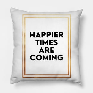 Happier Times Are Coming Pillow