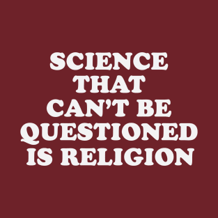 Science That Can't Be Questioned Is Religion T-Shirt