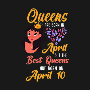 Lovely Gift For Girl - Queens Are Born In April But The Best Queens Are Born On April 10 T-Shirt