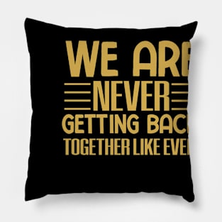 We are never getting back together like ever Pillow
