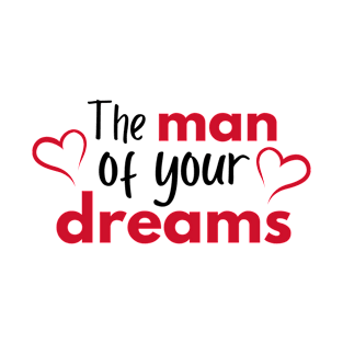 The man of your dreams - Valentines Day T-Shirt