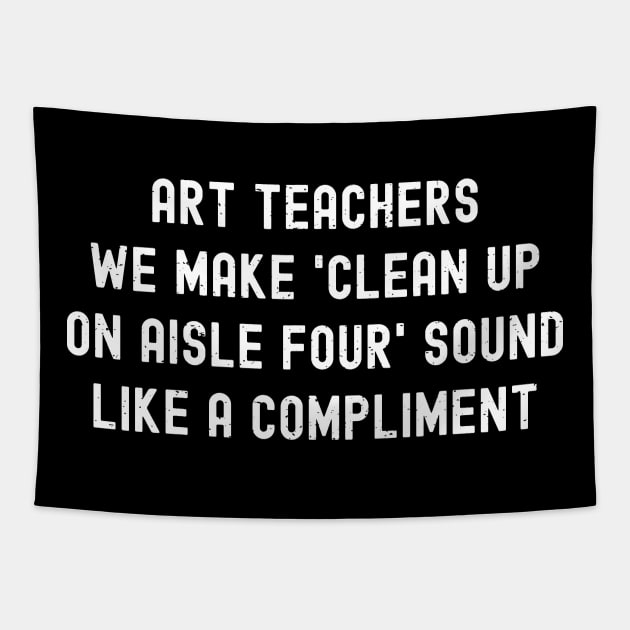 Art teachers We make 'clean up on aisle four' sound like a compliment Tapestry by trendynoize