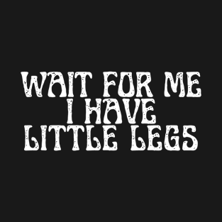 wait for me i have little legs T-Shirt