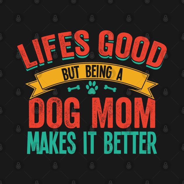 Dog Mom - Lifes Good But Being A Dog Mom Makes It Better by Kudostees