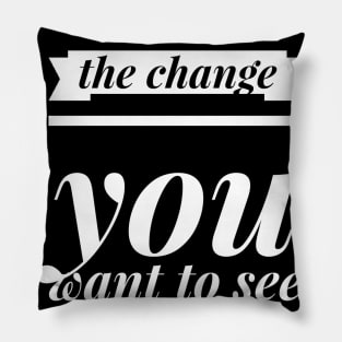 You must be the change you want to see in the world Pillow