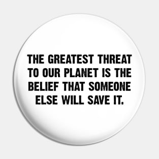 The Greatest Threat To Our Planet Is The  Belief That Someone Else Will Save It. Pin
