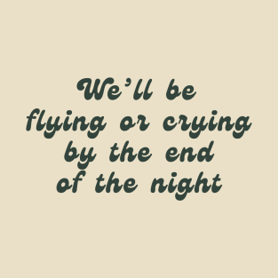 We'll be flying or crying... T-Shirt