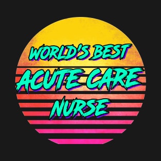 Funny Acute Care Nurse Gift T-Shirt