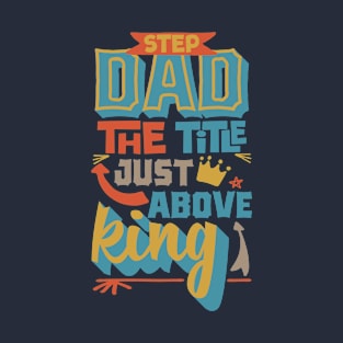 Step dad the title just above king Father's day T-Shirt