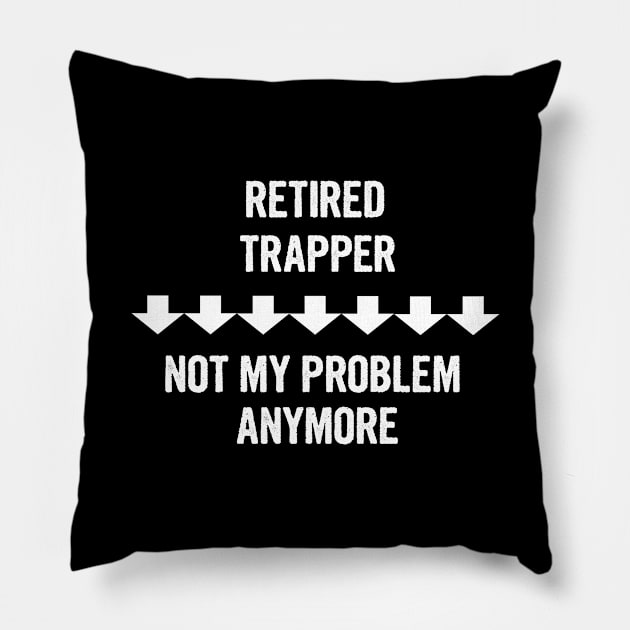 Retired Trapper Not My Problem Anymore Gift Pillow by divawaddle