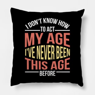 I Don't Know How To Act My Age I've Never Been This Age Before Funny Pillow