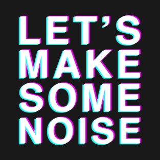 Let's Make Some Noise T-Shirt