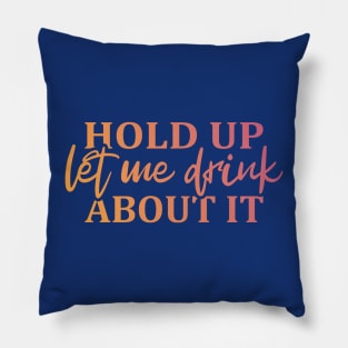 Hold Up Let me Drink About It Pillow