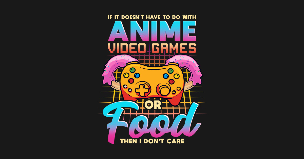 If It Doesn't Have To Do With Anime Games Or Food - If It Doesnt Have - If It Doesn't Have To Do With Anime