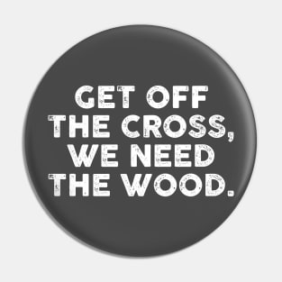 Get Off the Cross We Need the Wood Pin