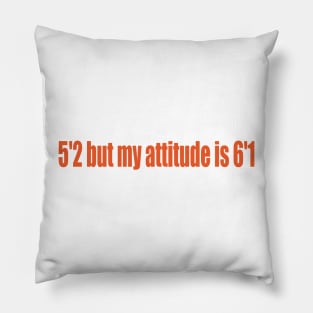 5'2 but my attitude is 6'1 Pillow